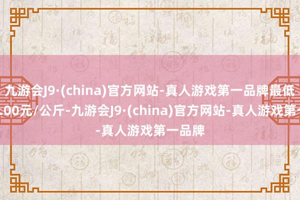 九游会J9·(china)官方网站-真人游戏第一品牌最低报价4.00元/公斤-九游会J9·(china)官方网站-真人游戏第一品牌