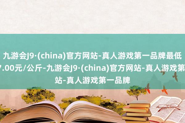 九游会J9·(china)官方网站-真人游戏第一品牌最低报价17.00元/公斤-九游会J9·(china)官方网站-真人游戏第一品牌