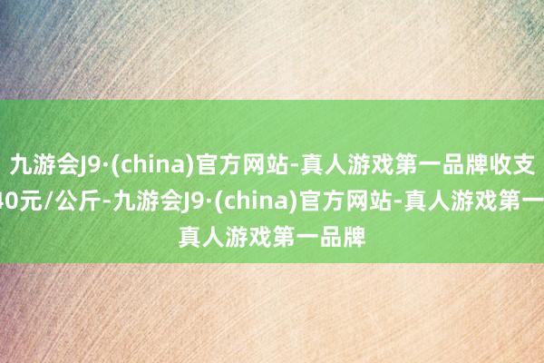 九游会J9·(china)官方网站-真人游戏第一品牌收支29.40元/公斤-九游会J9·(china)官方网站-真人游戏第一品牌