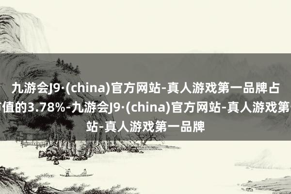 九游会J9·(china)官方网站-真人游戏第一品牌占通顺市值的3.78%-九游会J9·(china)官方网站-真人游戏第一品牌