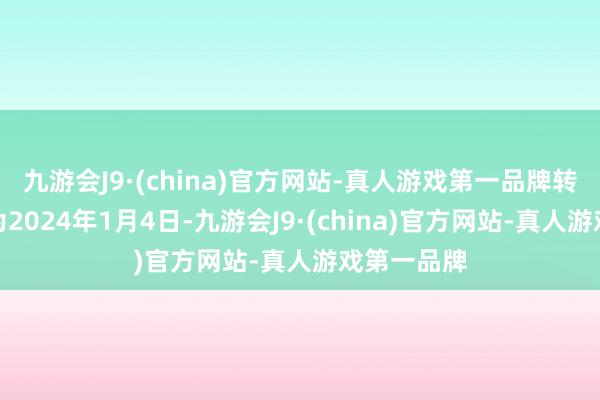 九游会J9·(china)官方网站-真人游戏第一品牌转股启动日为2024年1月4日-九游会J9·(china)官方网站-真人游戏第一品牌