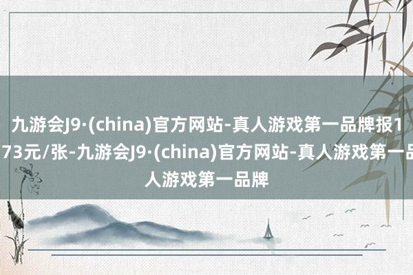 九游会J9·(china)官方网站-真人游戏第一品牌报105.73元/张-九游会J9·(china)官方网站-真人游戏第一品牌