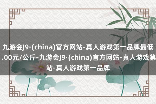 九游会J9·(china)官方网站-真人游戏第一品牌最低报价11.00元/公斤-九游会J9·(china)官方网站-真人游戏第一品牌