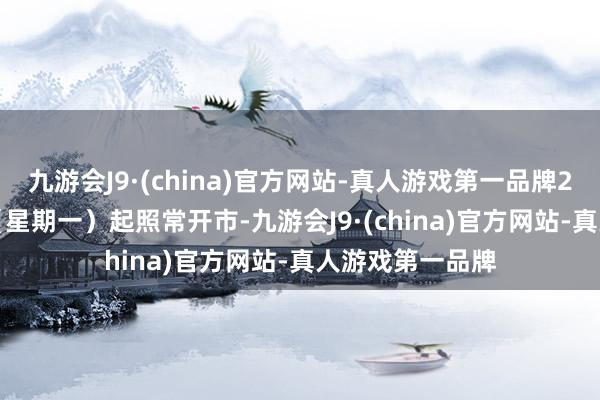 九游会J9·(china)官方网站-真人游戏第一品牌2024年5月6日（星期一）起照常开市-九游会J9·(china)官方网站-真人游戏第一品牌