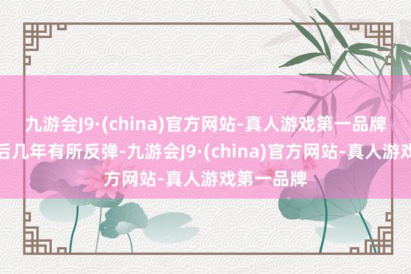 九游会J9·(china)官方网站-真人游戏第一品牌尽管在随后几年有所反弹-九游会J9·(china)官方网站-真人游戏第一品牌