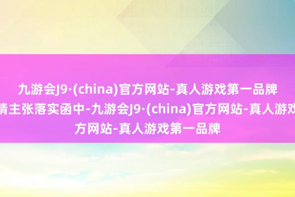 九游会J9·(china)官方网站-真人游戏第一品牌在审核中情主张落实函中-九游会J9·(china)官方网站-真人游戏第一品牌