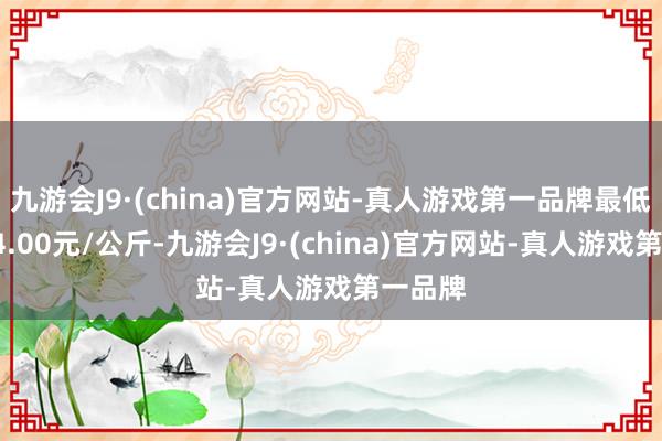 九游会J9·(china)官方网站-真人游戏第一品牌最低报价14.00元/公斤-九游会J9·(china)官方网站-真人游戏第一品牌