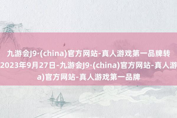 九游会J9·(china)官方网站-真人游戏第一品牌转股运行日为2023年9月27日-九游会J9·(china)官方网站-真人游戏第一品牌