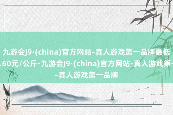 九游会J9·(china)官方网站-真人游戏第一品牌最低报价1.60元/公斤-九游会J9·(china)官方网站-真人游戏第一品牌