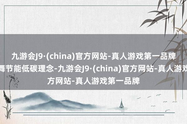 九游会J9·(china)官方网站-真人游戏第一品牌宣传和鼓舞节能低碳理念-九游会J9·(china)官方网站-真人游戏第一品牌