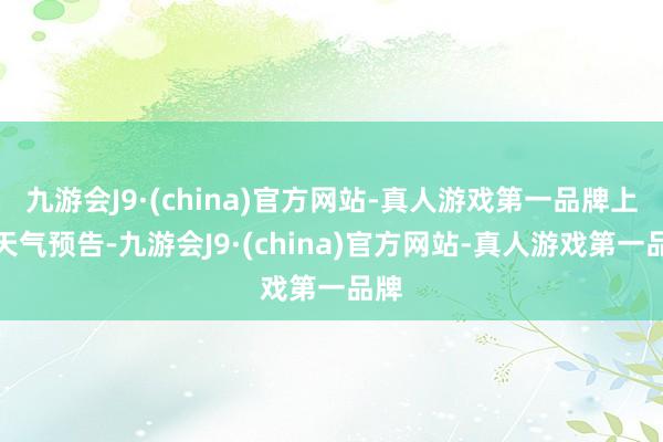 九游会J9·(china)官方网站-真人游戏第一品牌上海天气预告-九游会J9·(china)官方网站-真人游戏第一品牌