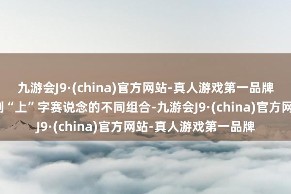 九游会J9·(china)官方网站-真人游戏第一品牌也让不雅众有契机看到“上”字赛说念的不同组合-九游会J9·(china)官方网站-真人游戏第一品牌