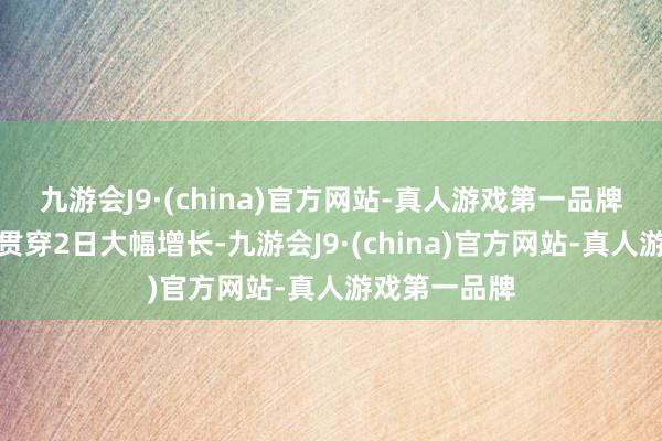 九游会J9·(china)官方网站-真人游戏第一品牌融资买入额贯穿2日大幅增长-九游会J9·(china)官方网站-真人游戏第一品牌