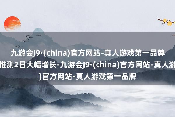 九游会J9·(china)官方网站-真人游戏第一品牌融资买入额推测2日大幅增长-九游会J9·(china)官方网站-真人游戏第一品牌