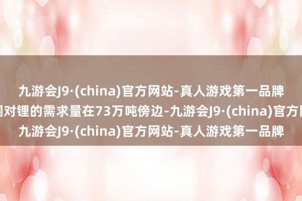 九游会J9·(china)官方网站-真人游戏第一品牌到2040年电动汽车范围对锂的需求量在73万吨傍边-九游会J9·(china)官方网站-真人游戏第一品牌