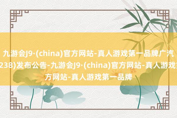 九游会J9·(china)官方网站-真人游戏第一品牌广汽集团(02238)发布公告-九游会J9·(china)官方网站-真人游戏第一品牌