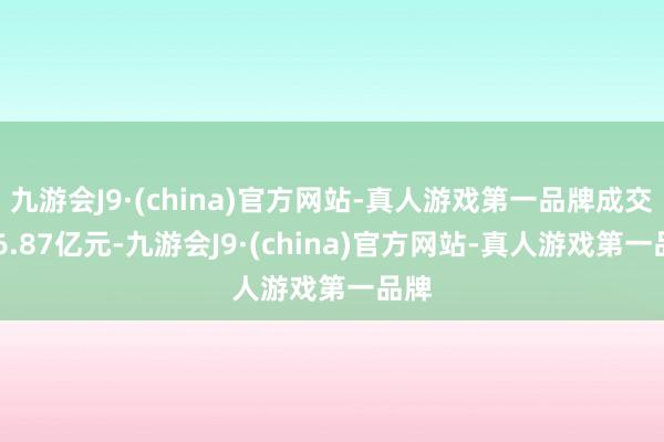 九游会J9·(china)官方网站-真人游戏第一品牌成交226.87亿元-九游会J9·(china)官方网站-真人游戏第一品牌