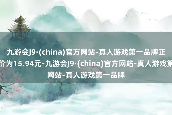 九游会J9·(china)官方网站-真人游戏第一品牌正股最新价为15.94元-九游会J9·(china)官方网站-真人游戏第一品牌