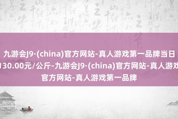 九游会J9·(china)官方网站-真人游戏第一品牌当日最高报价130.00元/公斤-九游会J9·(china)官方网站-真人游戏第一品牌