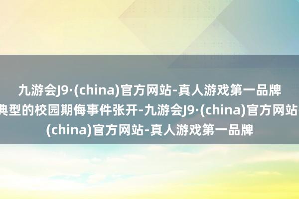 九游会J9·(china)官方网站-真人游戏第一品牌模拟案件围绕沿途典型的校园期侮事件张开-九游会J9·(china)官方网站-真人游戏第一品牌