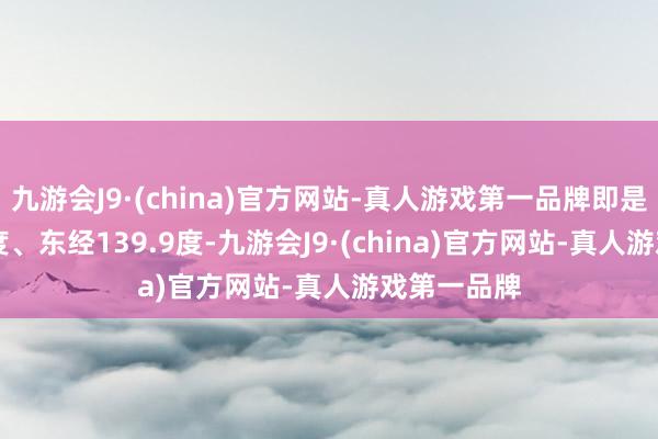 九游会J9·(china)官方网站-真人游戏第一品牌即是北纬26.0度、东经139.9度-九游会J9·(china)官方网站-真人游戏第一品牌