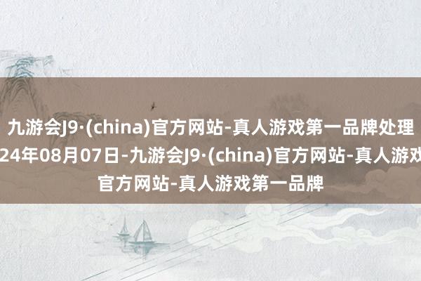 九游会J9·(china)官方网站-真人游戏第一品牌处理效果：2024年08月07日-九游会J9·(china)官方网站-真人游戏第一品牌