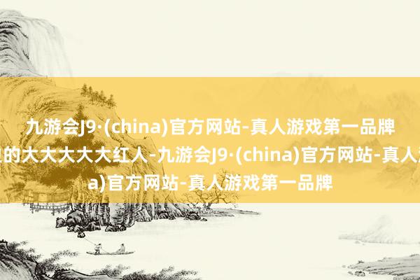 九游会J9·(china)官方网站-真人游戏第一品牌成了皇帝身边的大大大大大红人-九游会J9·(china)官方网站-真人游戏第一品牌