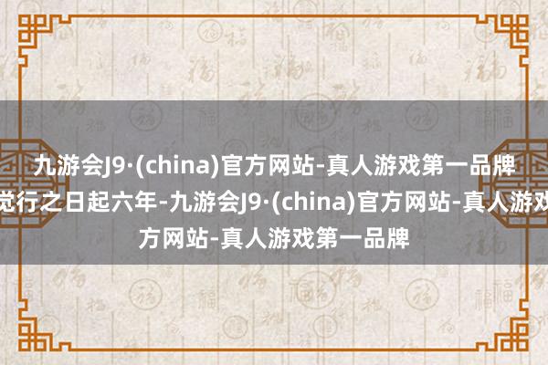 九游会J9·(china)官方网站-真人游戏第一品牌期限为自觉行之日起六年-九游会J9·(china)官方网站-真人游戏第一品牌