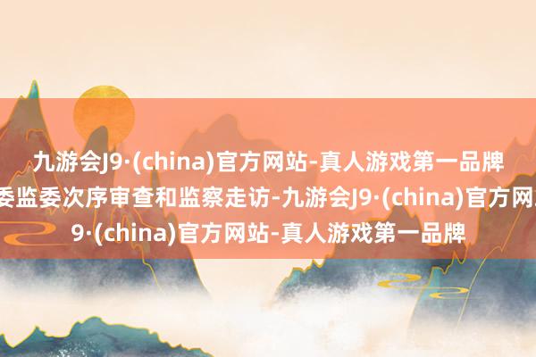 九游会J9·(china)官方网站-真人游戏第一品牌现在正接收贵州省纪委监委次序审查和监察走访-九游会J9·(china)官方网站-真人游戏第一品牌