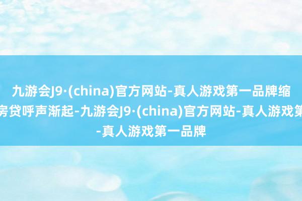 九游会J9·(china)官方网站-真人游戏第一品牌缩小存量房贷呼声渐起-九游会J9·(china)官方网站-真人游戏第一品牌