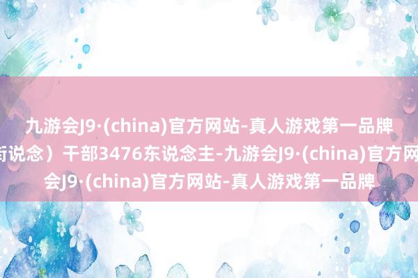 九游会J9·(china)官方网站-真人游戏第一品牌清退违纪借调州里（街说念）干部3476东说念主-九游会J9·(china)官方网站-真人游戏第一品牌