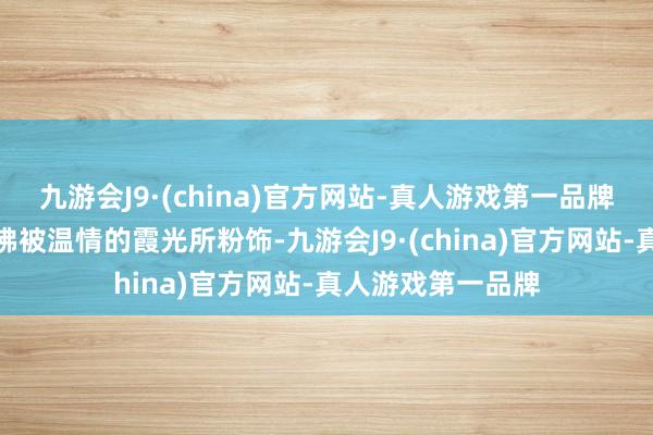 九游会J9·(china)官方网站-真人游戏第一品牌大片的胡杨林仿佛被温情的霞光所粉饰-九游会J9·(china)官方网站-真人游戏第一品牌