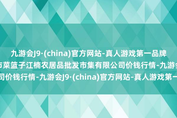 九游会J9·(china)官方网站-真人游戏第一品牌2024年11月4日海口市菜篮子江楠农居品批发市集有限公司价钱行情-九游会J9·(china)官方网站-真人游戏第一品牌