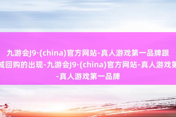 九游会J9·(china)官方网站-真人游戏第一品牌跟着大领域回购的出现-九游会J9·(china)官方网站-真人游戏第一品牌