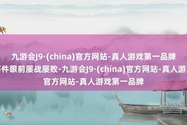 九游会J9·(china)官方网站-真人游戏第一品牌却在突发事件眼前屡战屡败-九游会J9·(china)官方网站-真人游戏第一品牌