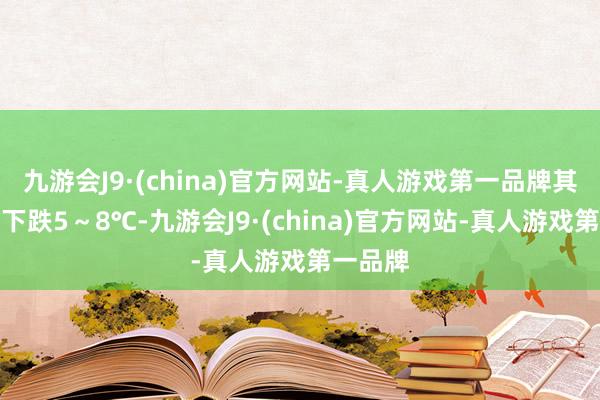 九游会J9·(china)官方网站-真人游戏第一品牌其余市县下跌5～8℃-九游会J9·(china)官方网站-真人游戏第一品牌