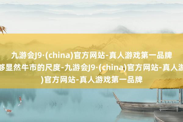 九游会J9·(china)官方网站-真人游戏第一品牌但愿群众能够显然牛市的尺度-九游会J9·(china)官方网站-真人游戏第一品牌