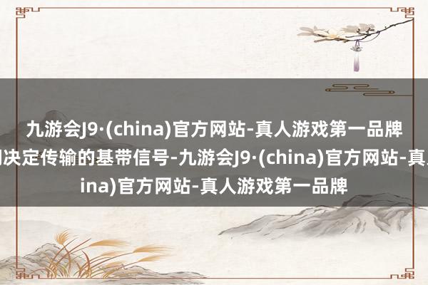 九游会J9·(china)官方网站-真人游戏第一品牌输入信号是咱们决定传输的基带信号-九游会J9·(china)官方网站-真人游戏第一品牌