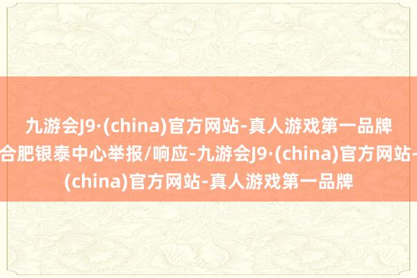 九游会J9·(china)官方网站-真人游戏第一品牌执行如下：开头：合肥银泰中心举报/响应-九游会J9·(china)官方网站-真人游戏第一品牌