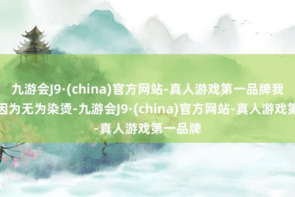 九游会J9·(china)官方网站-真人游戏第一品牌我的头发因为无为染烫-九游会J9·(china)官方网站-真人游戏第一品牌