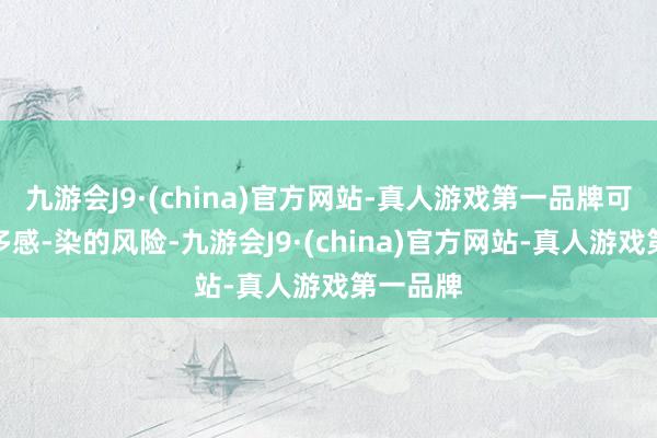 九游会J9·(china)官方网站-真人游戏第一品牌可能会增多感-染的风险-九游会J9·(china)官方网站-真人游戏第一品牌