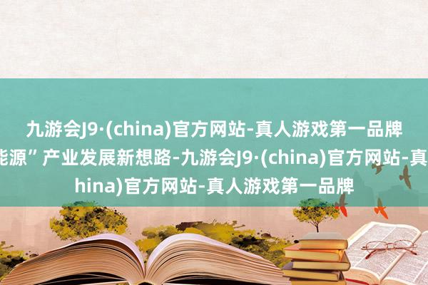 九游会J9·(china)官方网站-真人游戏第一品牌探寻“海洋+新能源”产业发展新想路-九游会J9·(china)官方网站-真人游戏第一品牌