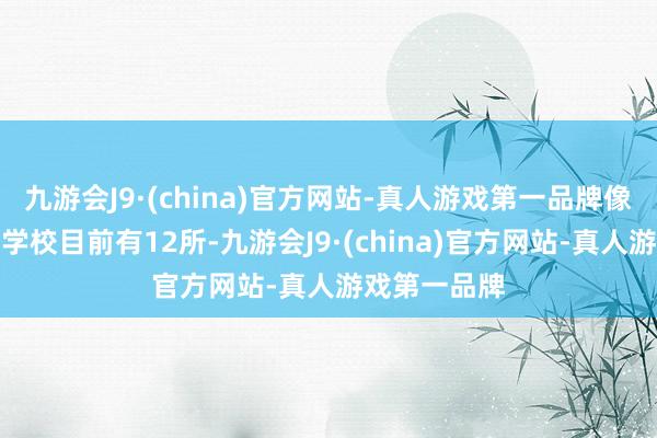 九游会J9·(china)官方网站-真人游戏第一品牌像这么的有益学校目前有12所-九游会J9·(china)官方网站-真人游戏第一品牌