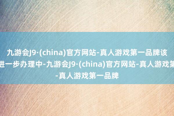 九游会J9·(china)官方网站-真人游戏第一品牌该案正在进一步办理中-九游会J9·(china)官方网站-真人游戏第一品牌