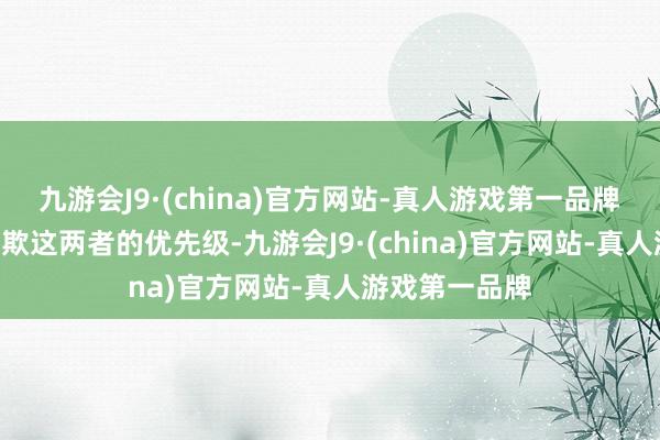 九游会J9·(china)官方网站-真人游戏第一品牌　　关于AGI和诈欺这两者的优先级-九游会J9·(china)官方网站-真人游戏第一品牌