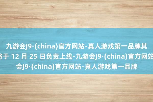 九游会J9·(china)官方网站-真人游戏第一品牌其年度版块＂信念＂将于 12 月 25 日负责上线-九游会J9·(china)官方网站-真人游戏第一品牌