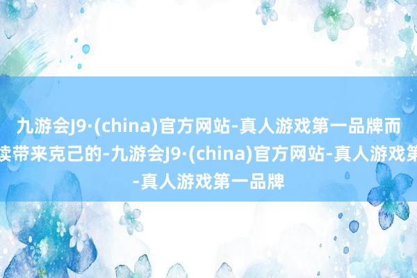 九游会J9·(china)官方网站-真人游戏第一品牌而是能抓续带来克己的-九游会J9·(china)官方网站-真人游戏第一品牌