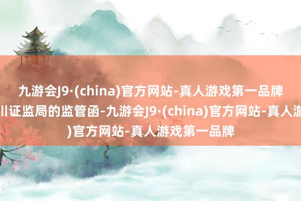 九游会J9·(china)官方网站-真人游戏第一品牌数次收到四川证监局的监管函-九游会J9·(china)官方网站-真人游戏第一品牌