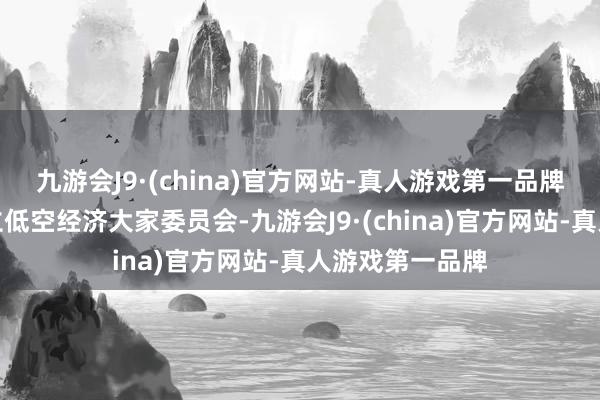 九游会J9·(china)官方网站-真人游戏第一品牌深圳市最初成立低空经济大家委员会-九游会J9·(china)官方网站-真人游戏第一品牌