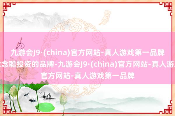 九游会J9·(china)官方网站-真人游戏第一品牌该店为王念念聪投资的品牌-九游会J9·(china)官方网站-真人游戏第一品牌